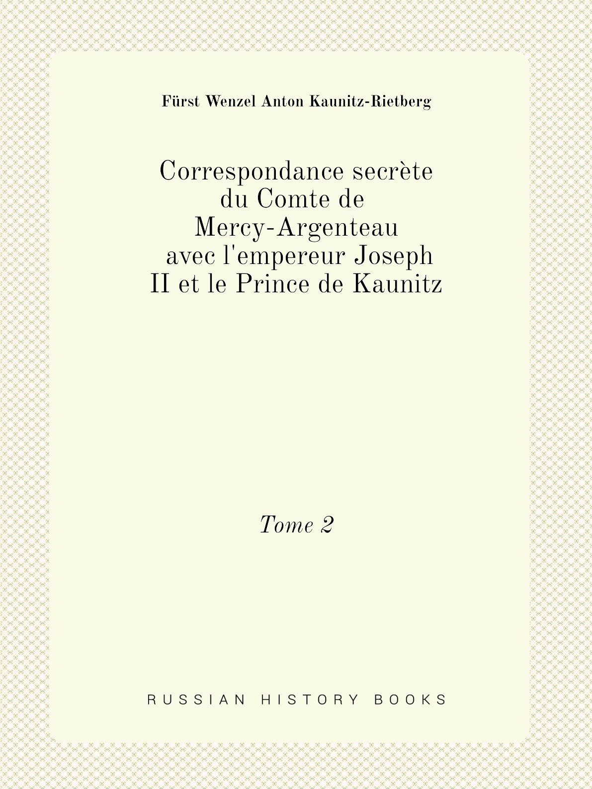 Correspondance secrete du Comte de Mercy-Argenteau avec l'empereur Joseph II et le Prince
Correspondance secrete du Comte de Mercy-Argenteau avec l'empereur Joseph II et le Prince