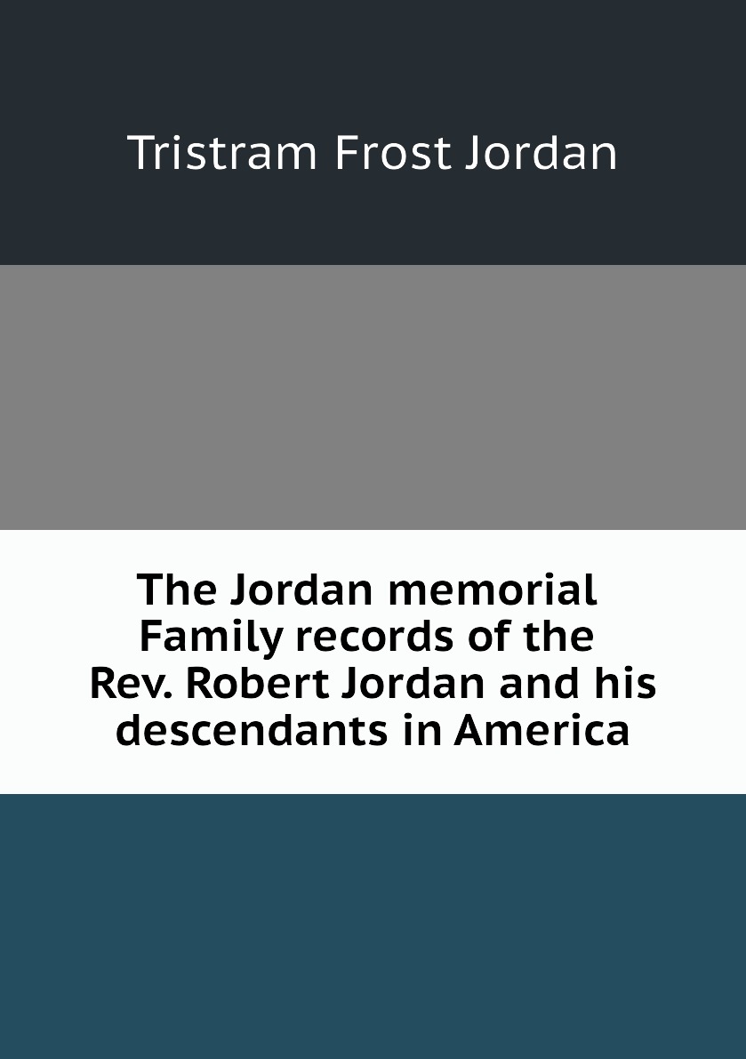 The Jordan memorial. Family records of the Rev. Robert Jordan and his descendants
The Jordan memorial. Family records of the Rev. Robert Jordan and his descendants