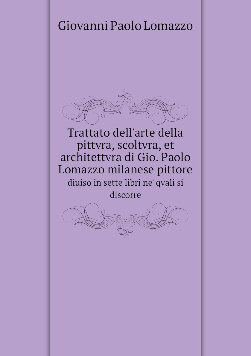 Trattato dell'arte della pittvra, scoltvra, et architettvra di Gio. Paolo Lomazzo milanese
Trattato dell'arte della pittvra, scoltvra, et architettvra di Gio. Paolo Lomazzo milanese