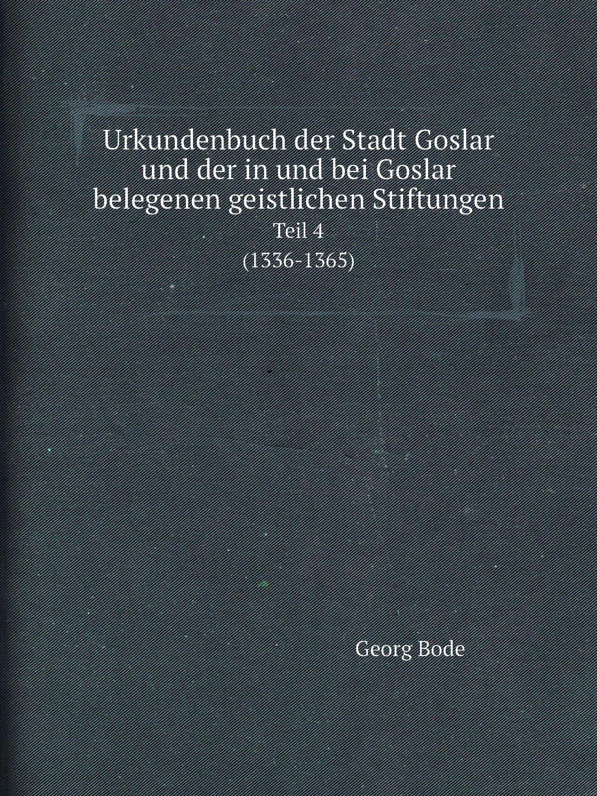 Urkundenbuch der Stadt Goslar und der in und bei Goslar belegenen geistlichen Stiftungen
Urkundenbuch der Stadt Goslar und der in und bei Goslar belegenen geistlichen Stiftungen