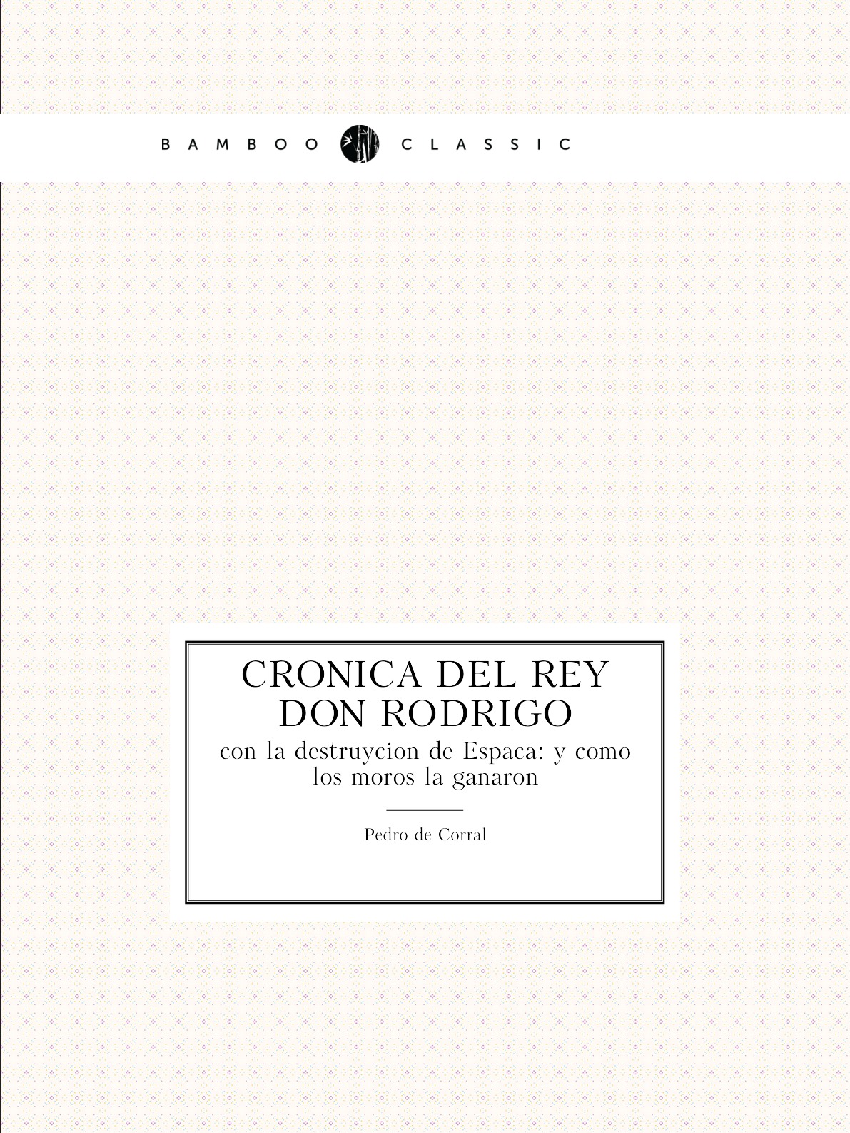 Cronica del rey don Rodrigo con la destruycion de Espana : y como los moros la ganaron
Cronica del rey don Rodrigo con la destruycion de Espana : y como los moros la ganaron