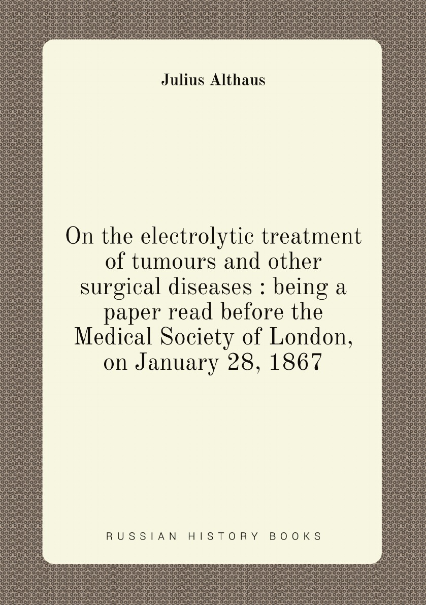 On the electrolytic treatment of tumours and other surgical diseases :being a paper read
On the electrolytic treatment of tumours and other surgical diseases :being a paper read