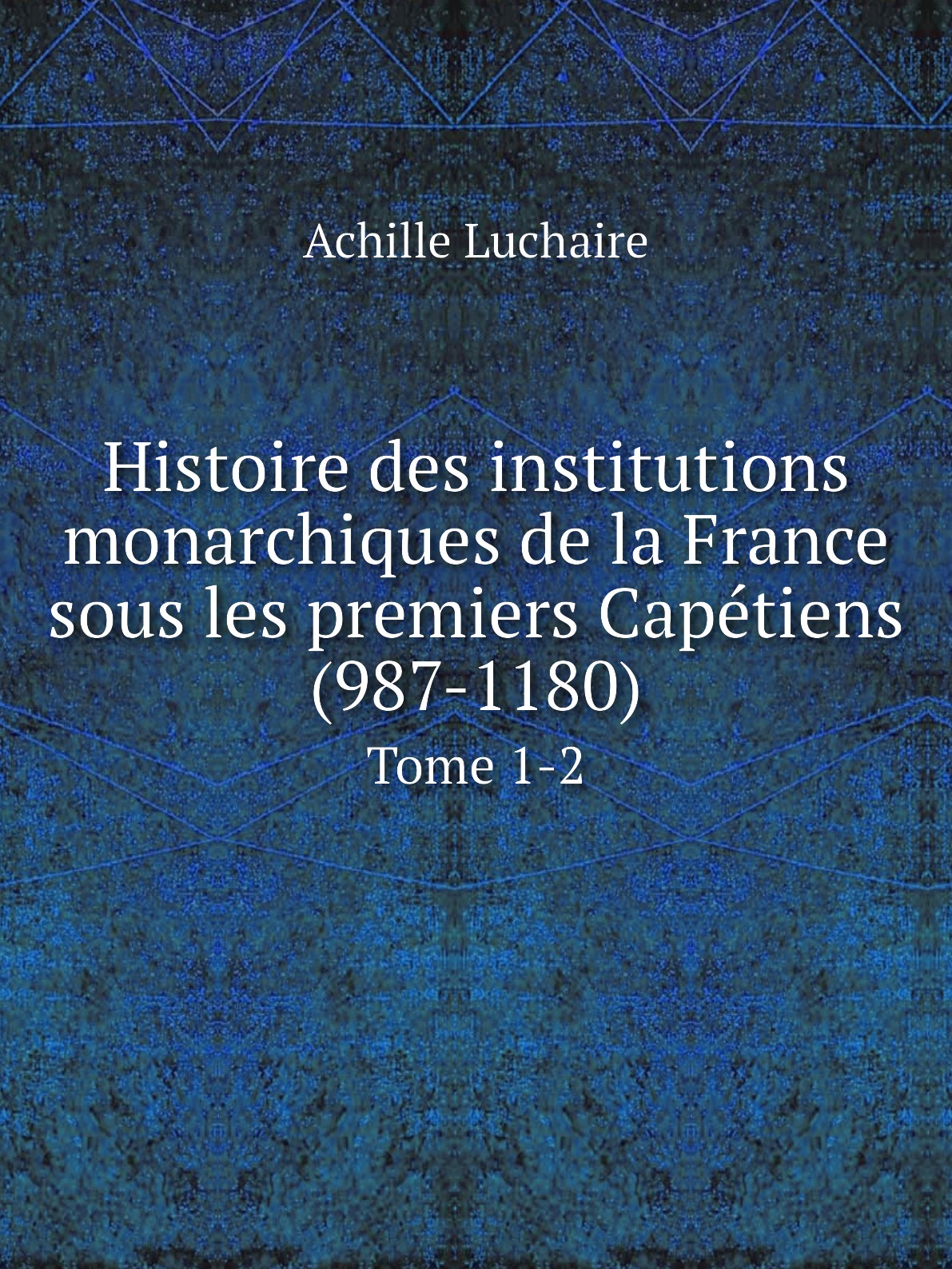 Histoire des institutions monarchiques de la France sous les premiers Capetiens (987-1180)
Histoire des institutions monarchiques de la France sous les premiers Capetiens (987-1180)