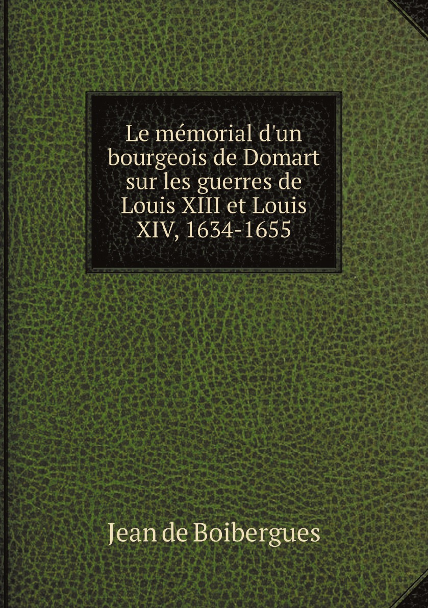Le memorial d'un bourgeois de Domart sur les guerres de Louis XIII et Louis XIV, 1634-1655
Le memorial d'un bourgeois de Domart sur les guerres de Louis XIII et Louis XIV, 1634-1655