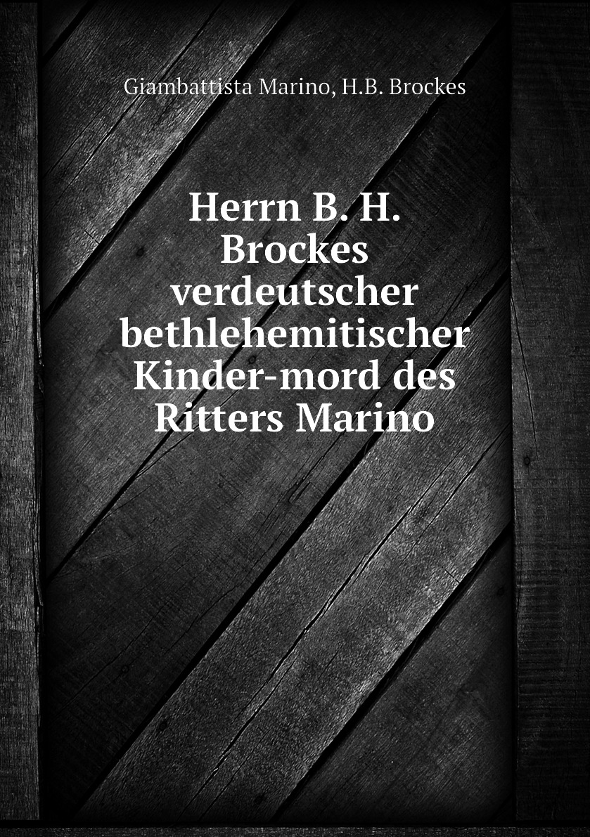 Herrn B. H. Brockes verdeutscher bethlehemitischer Kinder-mord des Ritters Marino
Herrn B. H. Brockes verdeutscher bethlehemitischer Kinder-mord des Ritters Marino