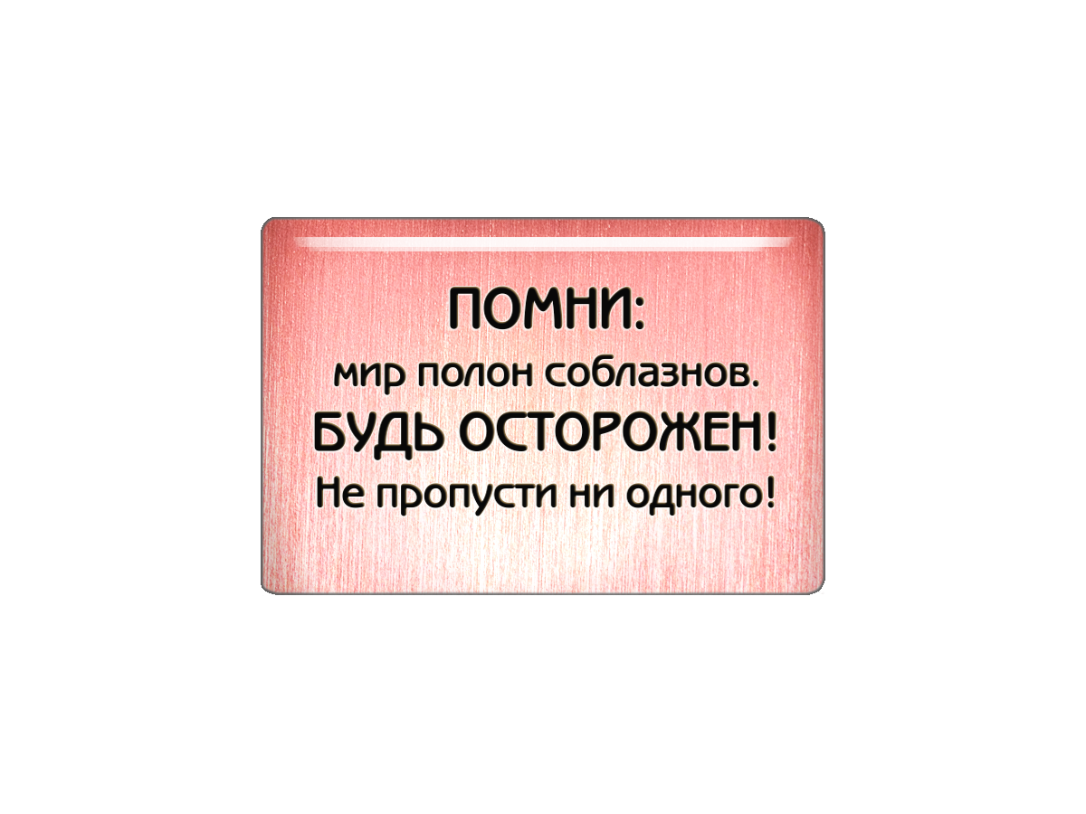 Магнит Помни: мир полон соблазнов. Будь осторожен! Не пропусти ни одного!, Т18.362.01.00М
Магнит Помни: мир полон соблазнов. Будь осторожен! Не пропусти ни одного!, Т18.362.01.00М