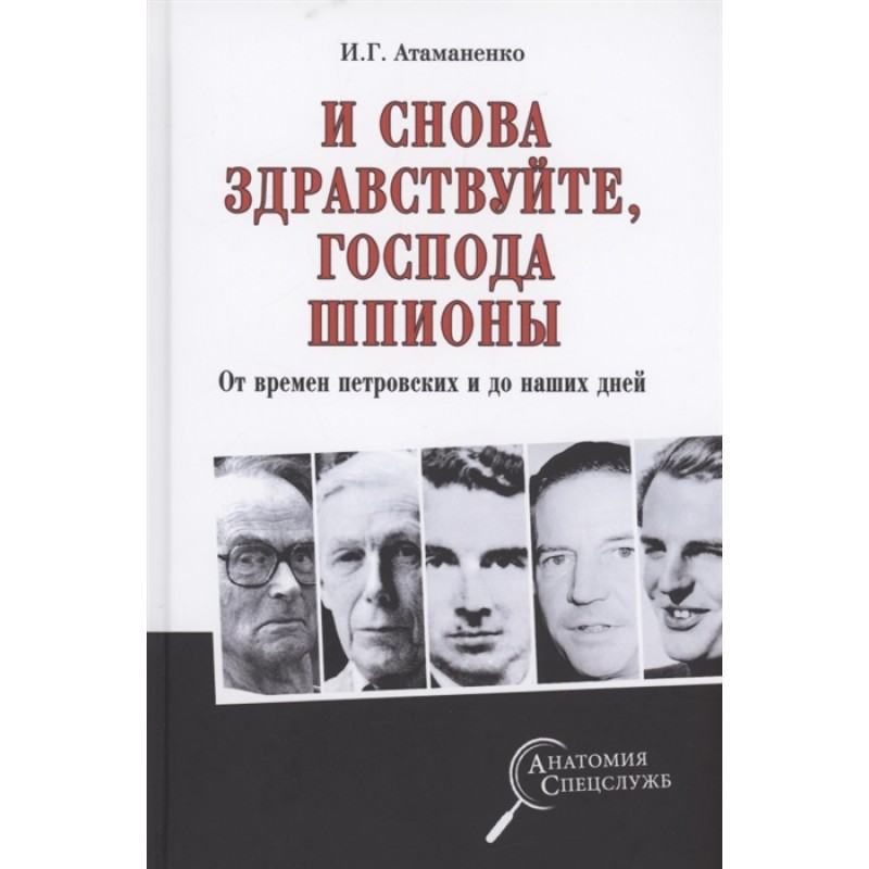 И снова здравствуйте, господа шпионы От времен петровских и до наших дней Атаманенко И.Г.
И снова здравствуйте, господа шпионы От времен петровских и до наших дней Атаманенко И.Г.