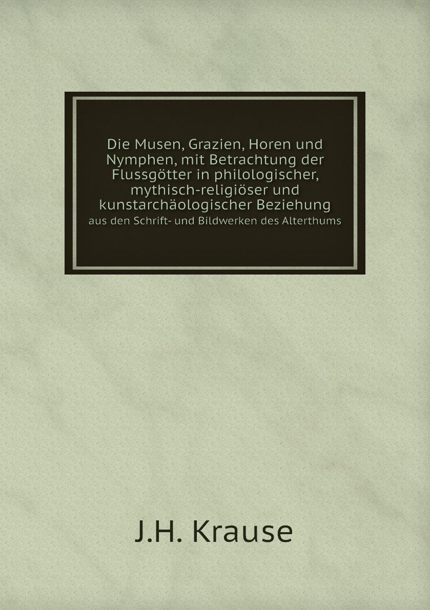 Die Musen, Grazien, Horen und Nymphen, mit Betrachtung der Flussgotter in philologischer
Die Musen, Grazien, Horen und Nymphen, mit Betrachtung der Flussgotter in philologischer