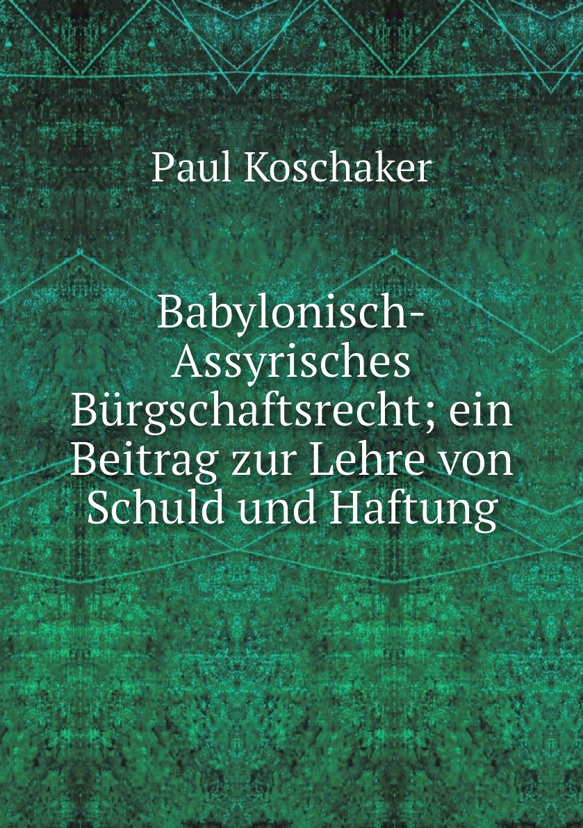 Babylonisch-Assyrisches Burgschaftsrecht; ein Beitrag zur Lehre von Schuld und Haftung
Babylonisch-Assyrisches Burgschaftsrecht; ein Beitrag zur Lehre von Schuld und Haftung