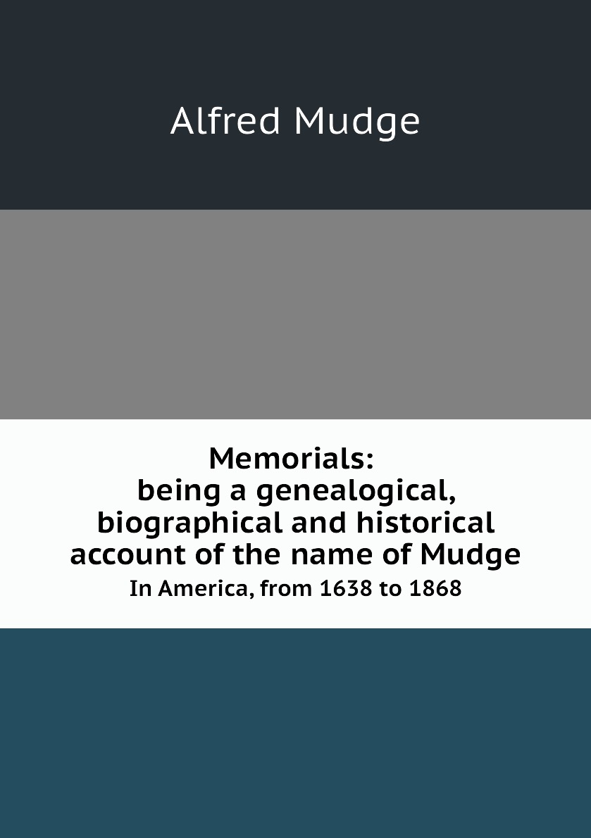 Memorials: being a genealogical, biographical and historical account of the name of Mudge
Memorials: being a genealogical, biographical and historical account of the name of Mudge
