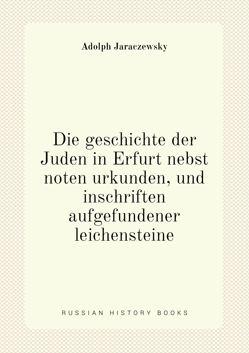 Die geschichte der Juden in Erfurt nebst noten urkunden, und inschriften aufgefundener
Die geschichte der Juden in Erfurt nebst noten urkunden, und inschriften aufgefundener