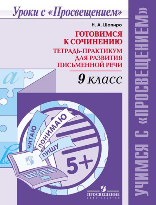 Шапиро. Готовимся к сочинению. Тетрадь-практикум для развития письменной речи. 9 кл
Шапиро. Готовимся к сочинению. Тетрадь-практикум для развития письменной речи. 9 кл