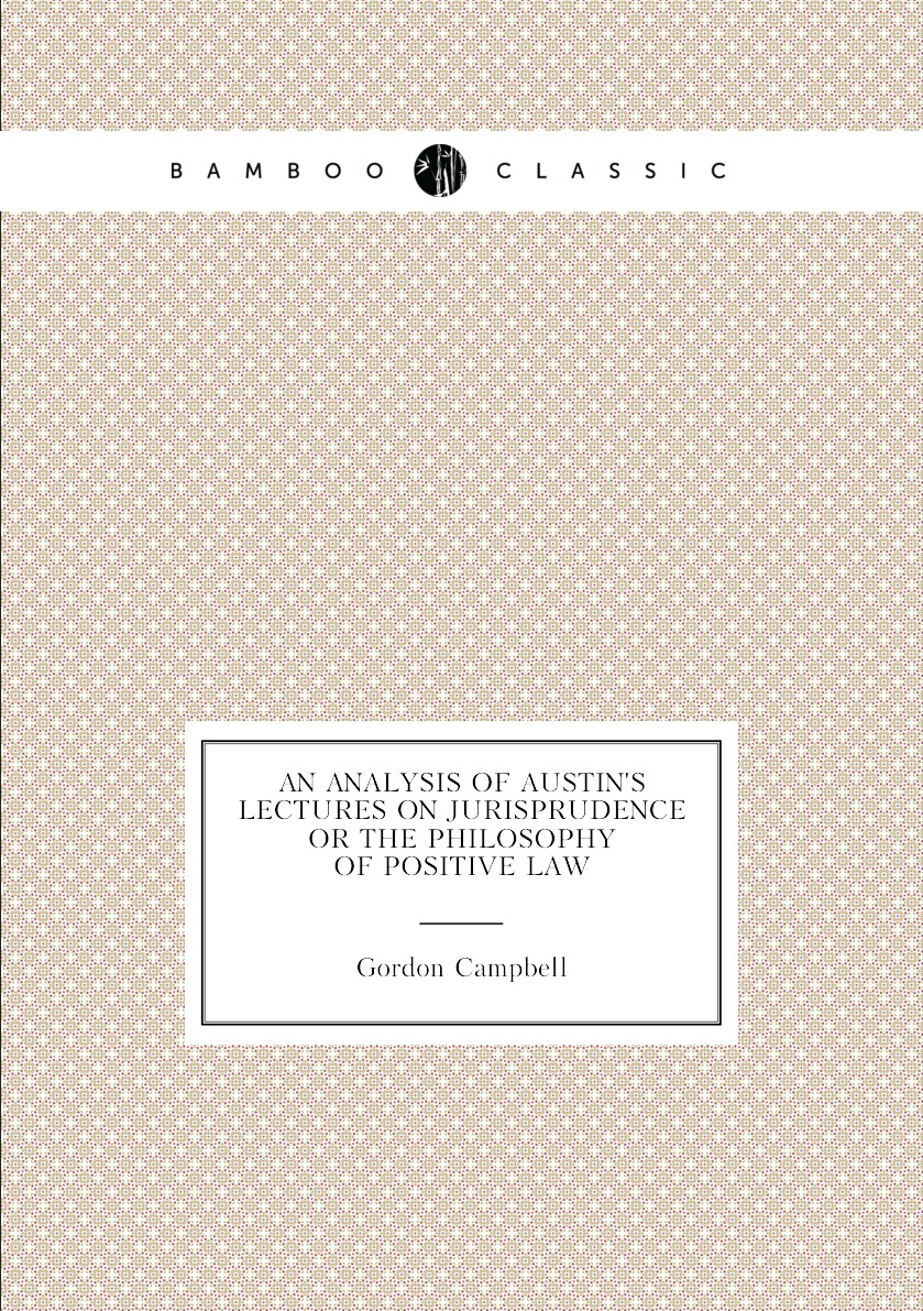 An Analysis of Austin's Lectures on Jurisprudence Or the Philosophy of Positive Law
An Analysis of Austin's Lectures on Jurisprudence Or the Philosophy of Positive Law