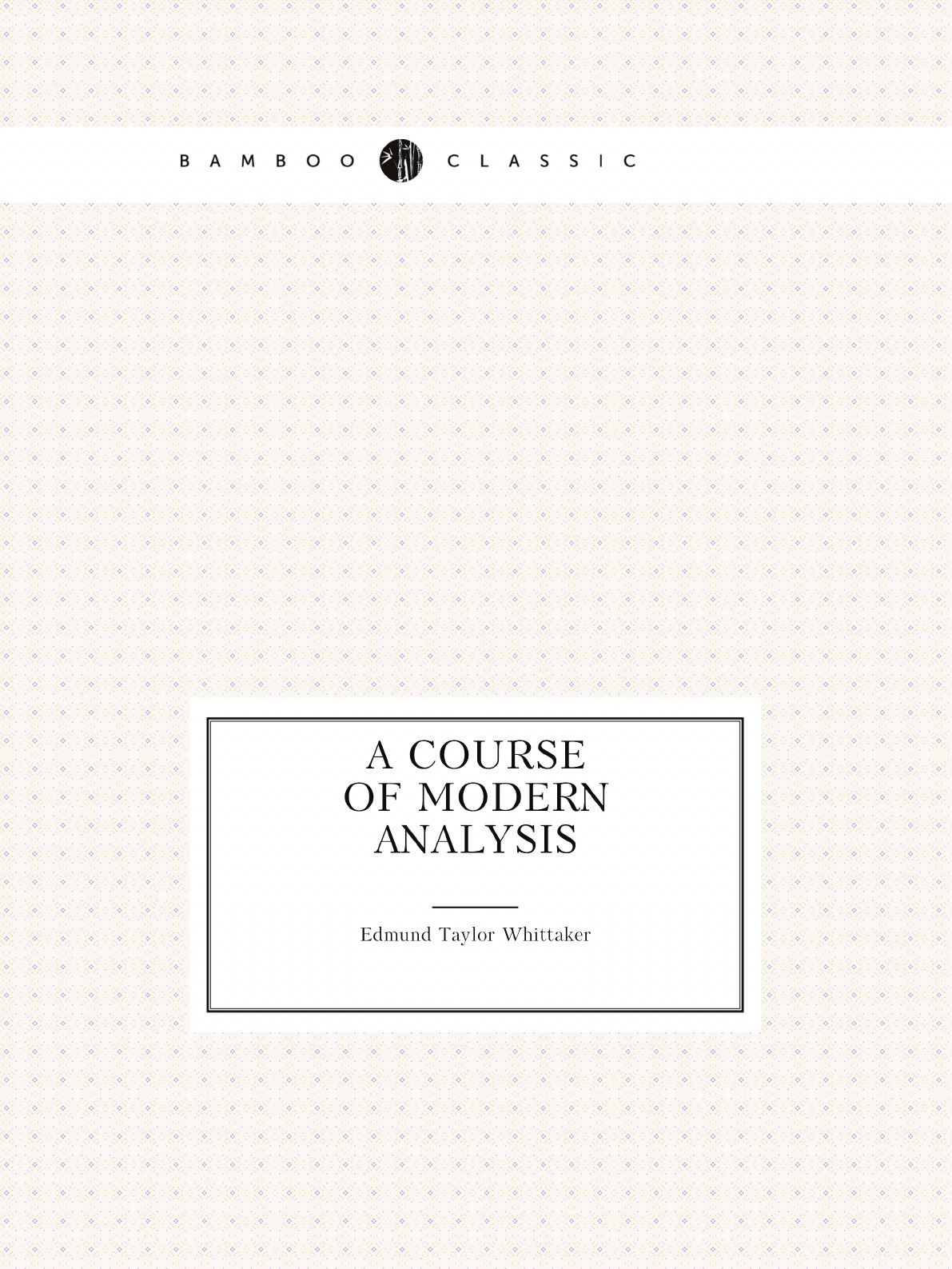 A Course of Modern Analysis:An Introduction to the General Theory of Infinite Series
A Course of Modern Analysis:An Introduction to the General Theory of Infinite Series