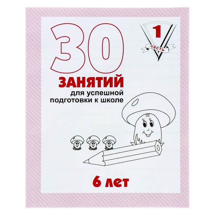 Рабочая тетрадь для детей 6 лет «30 занятий для успешной подготовки к школе», часть 1
Рабочая тетрадь для детей 6 лет «30 занятий для успешной подготовки к школе», часть 1