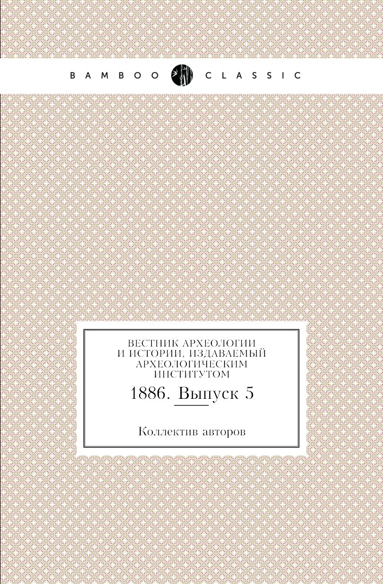 Книга Вестник археологии и истории, издаваемый Археологическим институтом. 1886. Выпуск 5
Книга Вестник археологии и истории, издаваемый Археологическим институтом. 1886. Выпуск 5