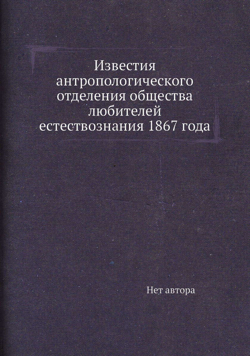 Книга Известия антропологического отделения общества любителей естествознания 1867 года
Книга Известия антропологического отделения общества любителей естествознания 1867 года