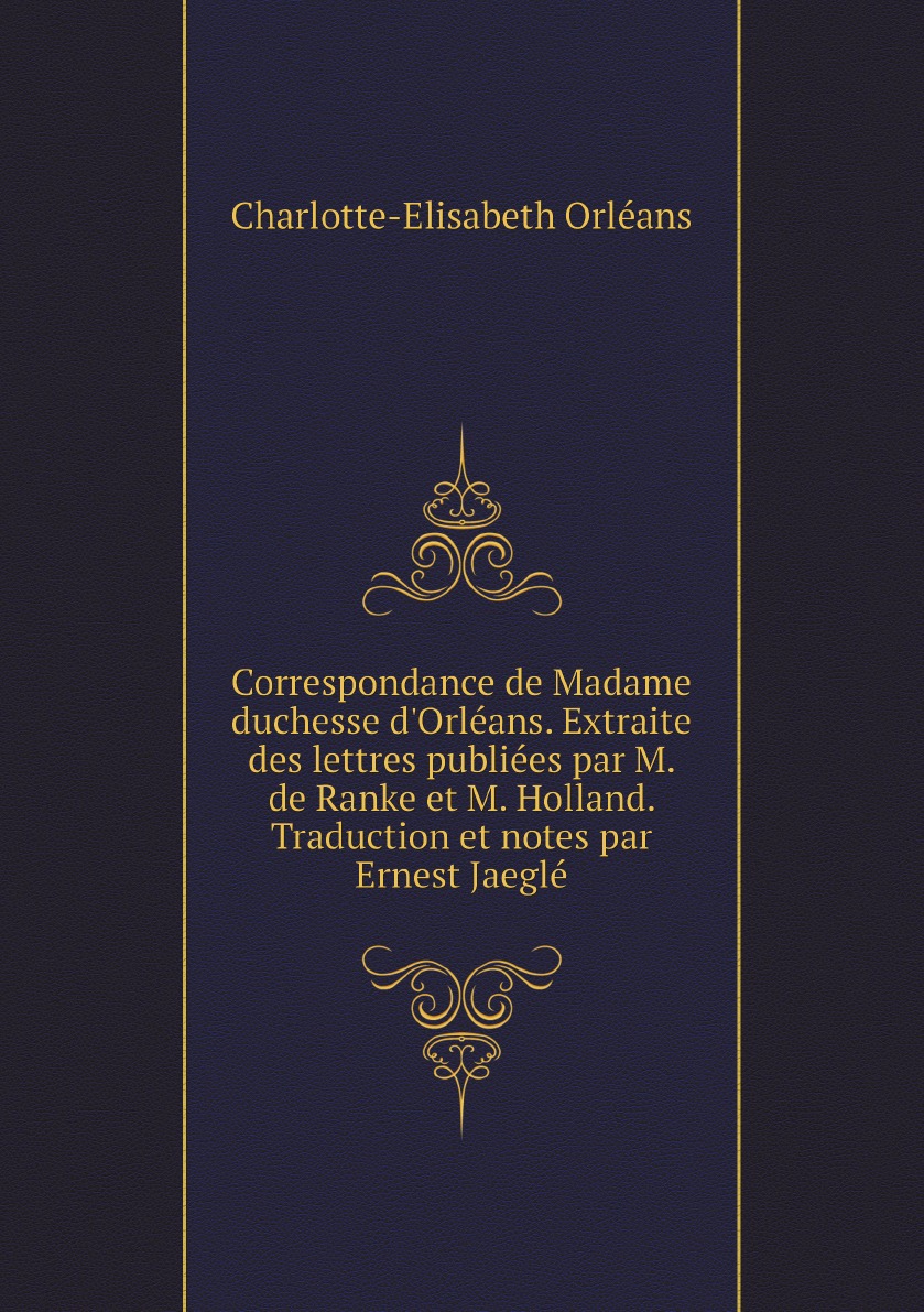 Correspondance de Madame duchesse d'Orleans. Extraite des lettres publiees par M. de Ranke
Correspondance de Madame duchesse d'Orleans. Extraite des lettres publiees par M. de Ranke