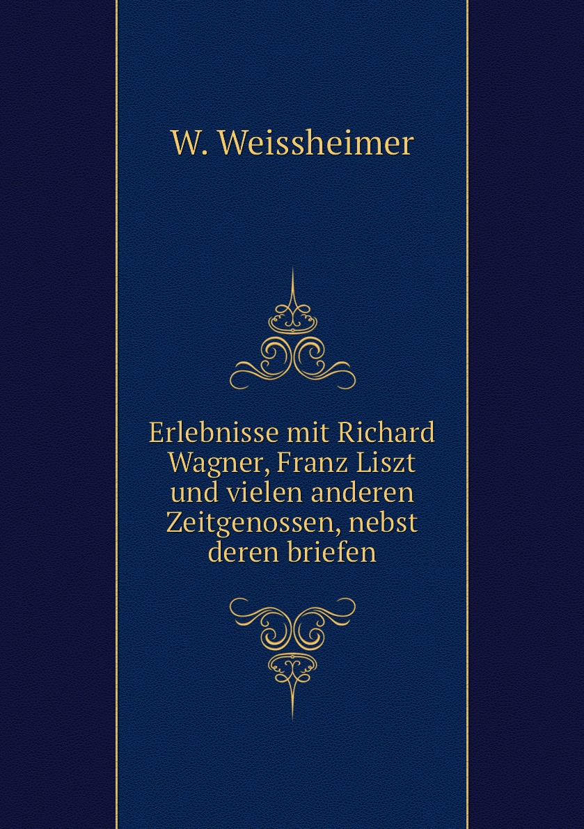 Erlebnisse mit Richard Wagner, Franz Liszt und vielen anderen Zeitgenossen, nebst deren
Erlebnisse mit Richard Wagner, Franz Liszt und vielen anderen Zeitgenossen, nebst deren