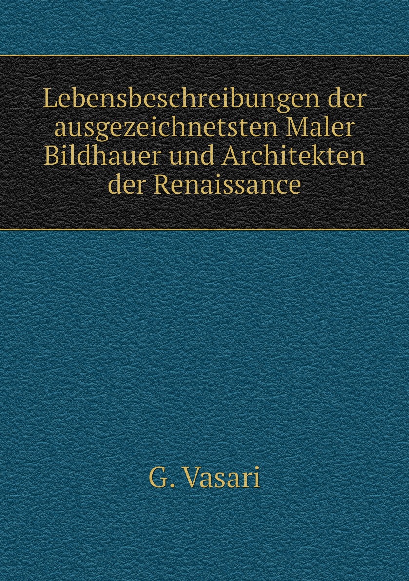 Lebensbeschreibungen der ausgezeichnetsten Maler Bildhauer und Architekten der Renaissance
Lebensbeschreibungen der ausgezeichnetsten Maler Bildhauer und Architekten der Renaissance