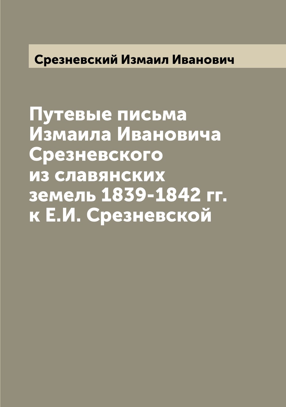 Книга Путевые письма Измаила Ивановича Срезневского из славянских земель 1839-1842 гг. ...
Книга Путевые письма Измаила Ивановича Срезневского из славянских земель 1839-1842 гг. ...