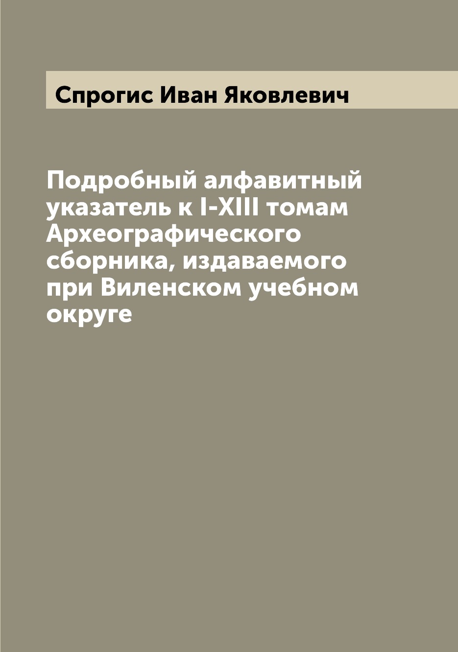 Книга Подробный алфавитный указатель к I-XIII томам Археографического сборника, издавае...
Книга Подробный алфавитный указатель к I-XIII томам Археографического сборника, издавае...