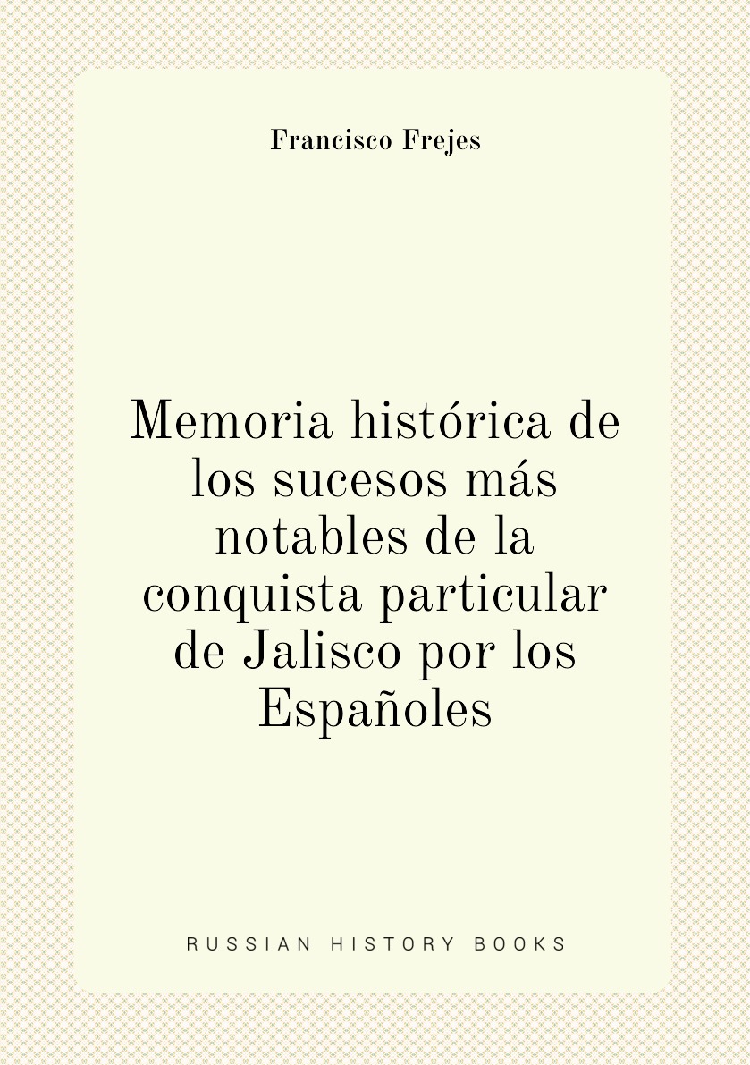 Memoria historica de los sucesos mas notables de la conquista particular de Jalisco por
Memoria historica de los sucesos mas notables de la conquista particular de Jalisco por