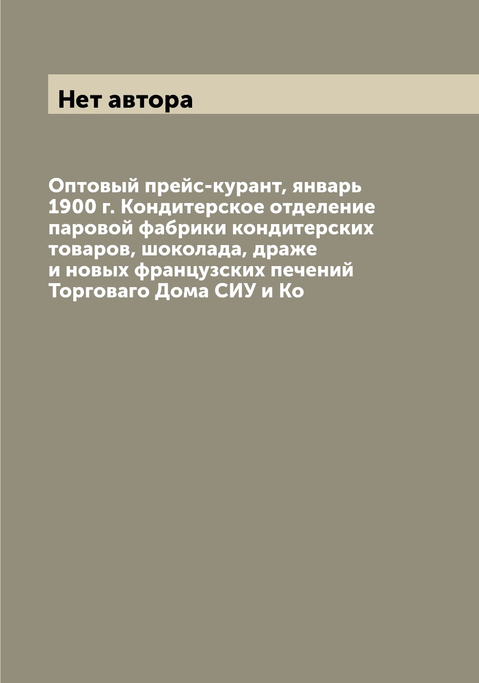 Книга Оптовый прейс-курант, январь 1900 г. Кондитерское отделение паровой фабрики конди...
Книга Оптовый прейс-курант, январь 1900 г. Кондитерское отделение паровой фабрики конди...