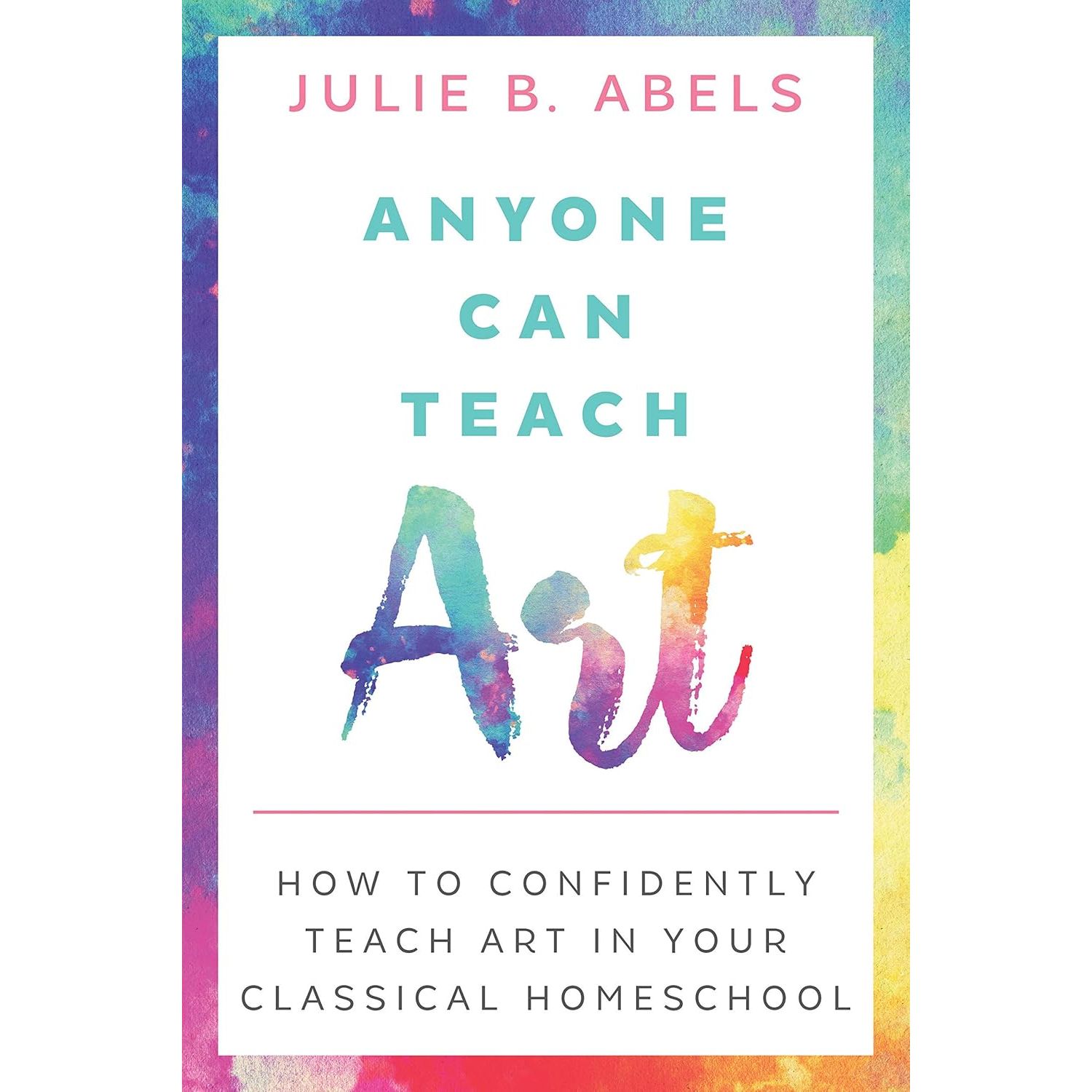 Anyone Can Teach Art: How to Confidently Teach Art in Your Classical Homeschool. Abels Jul
Anyone Can Teach Art: How to Confidently Teach Art in Your Classical Homeschool. Abels Jul