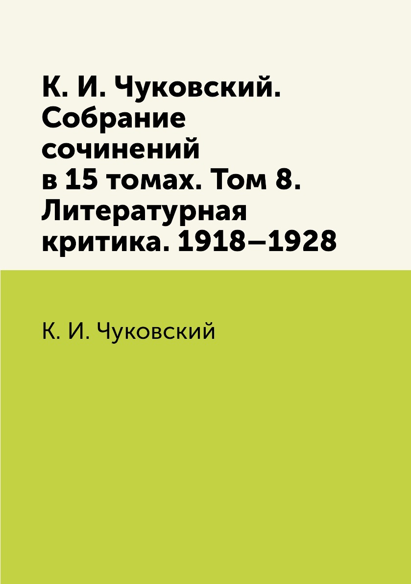 Собрание сочинений в 15 томах Том 8 Литературная критика 1918–1928 Чуковский К.И.
Собрание сочинений в 15 томах Том 8 Литературная критика 1918–1928 Чуковский К.И.