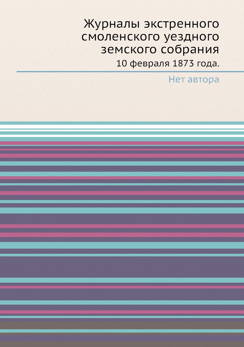 Книга Журналы экстренного смоленского уездного земского собрания. 10 февраля 1873 года.
Книга Журналы экстренного смоленского уездного земского собрания. 10 февраля 1873 года.