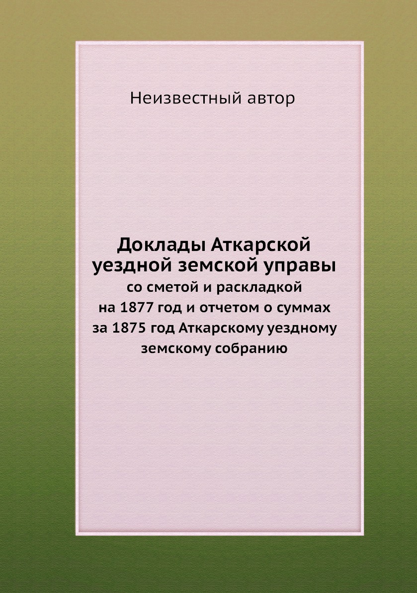 Книга Доклады Аткарской уездной земской управы. со сметой и раскладкой на 1877 год и от...
Книга Доклады Аткарской уездной земской управы. со сметой и раскладкой на 1877 год и от...
