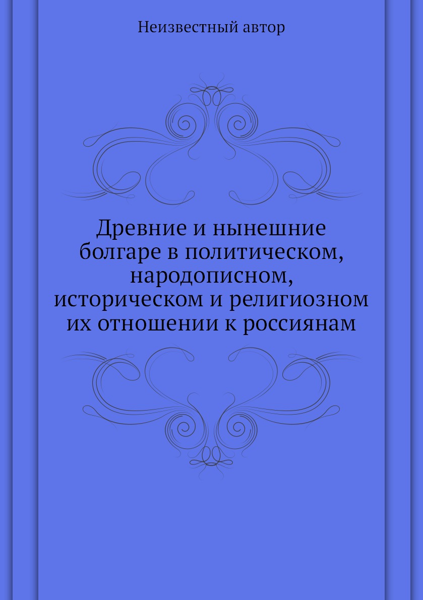 Книга Древние и нынешние болгаре в политическом, народописном, историческом и религиозн...
Книга Древние и нынешние болгаре в политическом, народописном, историческом и религиозн...