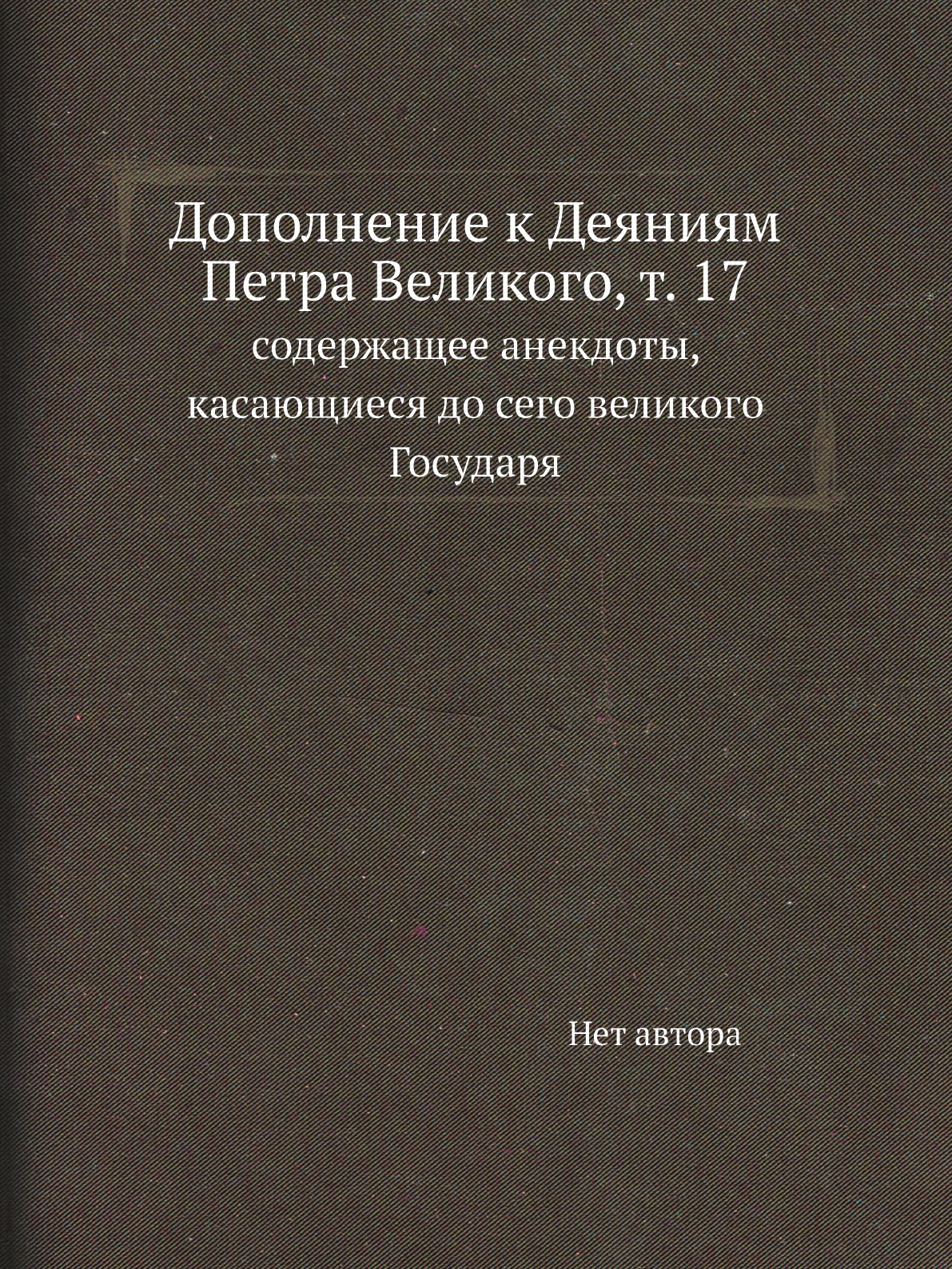 Книга Дополнение к Деяниям Петра Великого, т. 17. содержащее анекдоты, касающиеся до се...
Книга Дополнение к Деяниям Петра Великого, т. 17. содержащее анекдоты, касающиеся до се...
