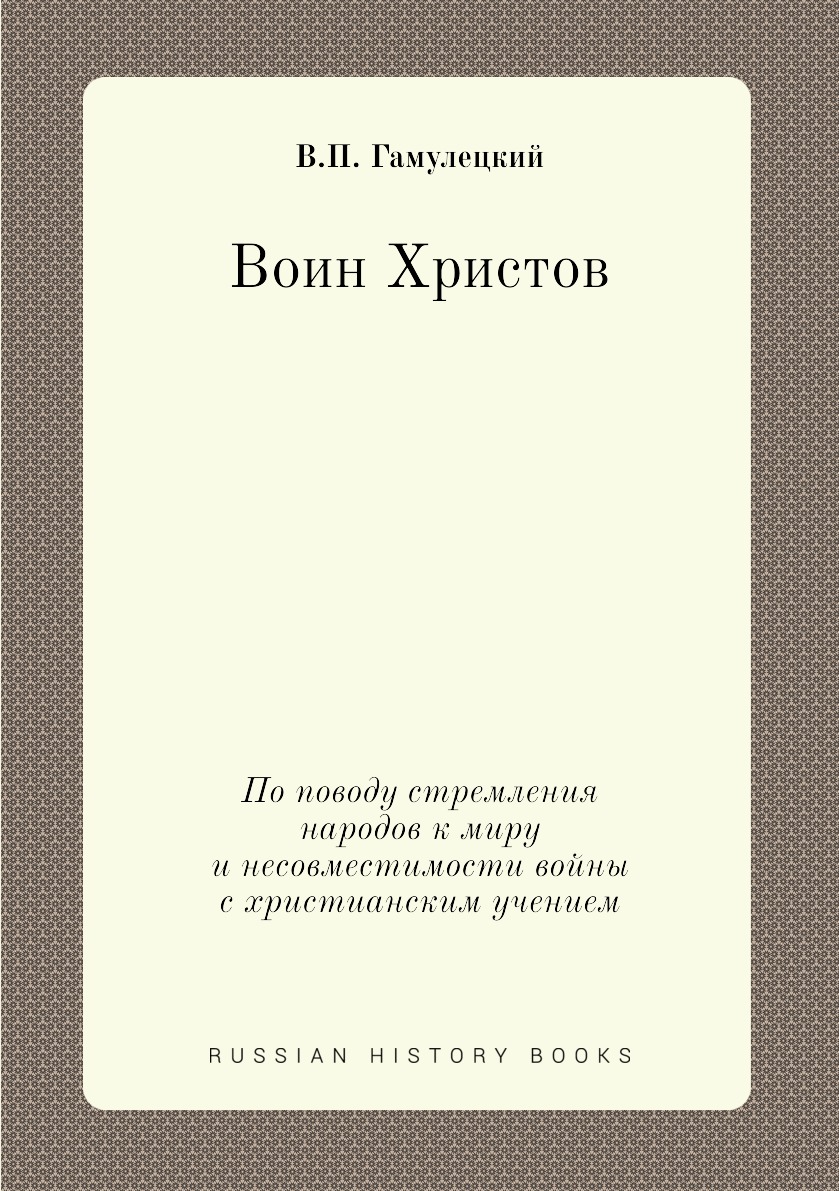 Книга Воин Христов. По поводу стремления народов к миру и несовместимости войны с христ...
Книга Воин Христов. По поводу стремления народов к миру и несовместимости войны с христ...