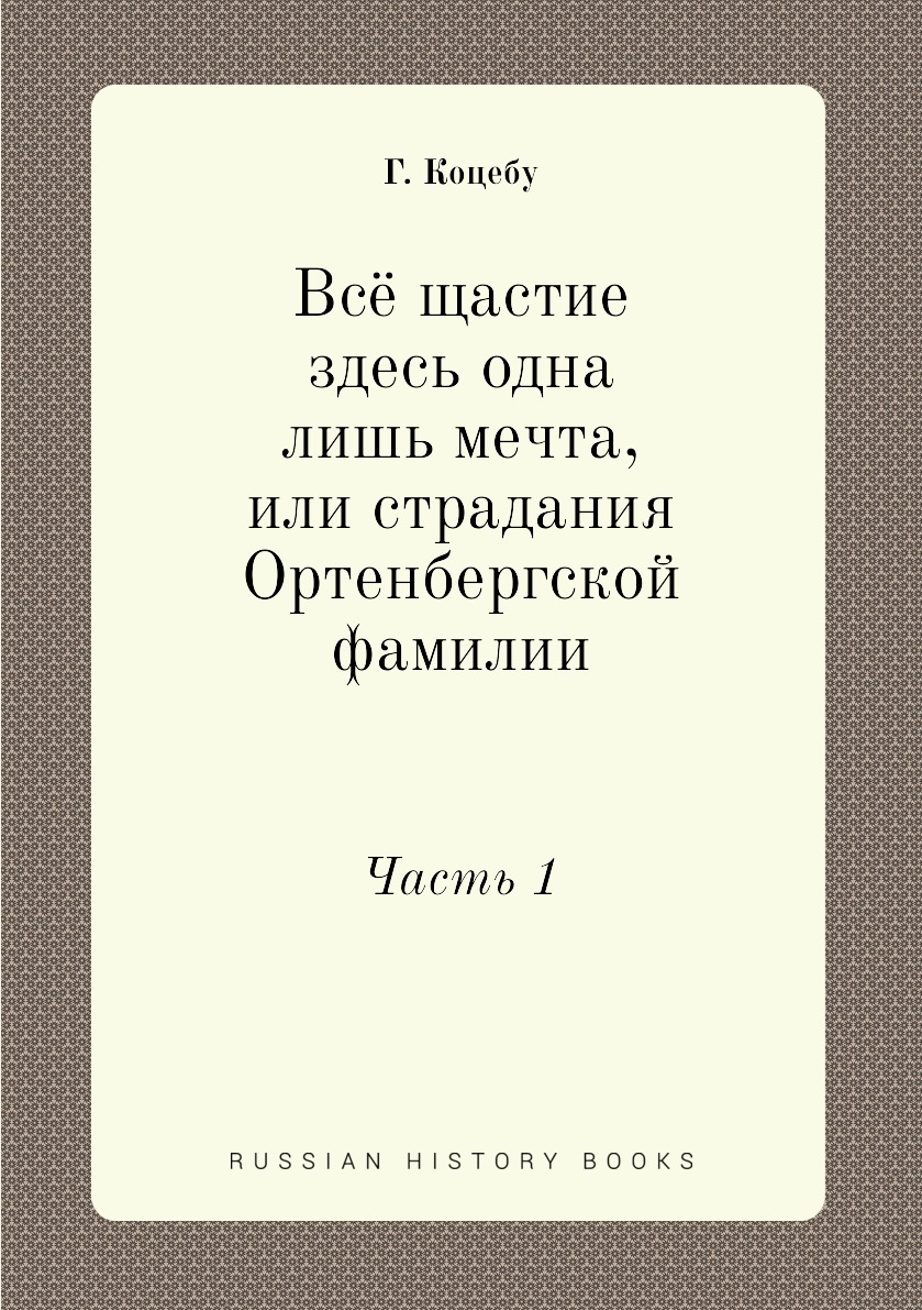 Книга Всё щастие здесь одна лишь мечта, или страдания Ортенбергской фамилии. Часть 1
Книга Всё щастие здесь одна лишь мечта, или страдания Ортенбергской фамилии. Часть 1