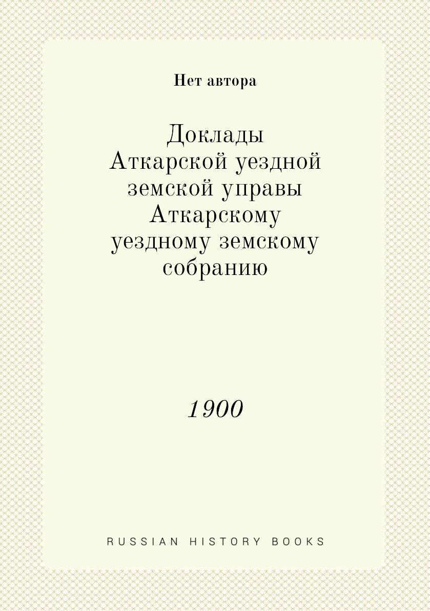 Книга Доклады Аткарской уездной земской управы Аткарскому уездному земскому собранию. 1900
Книга Доклады Аткарской уездной земской управы Аткарскому уездному земскому собранию. 1900