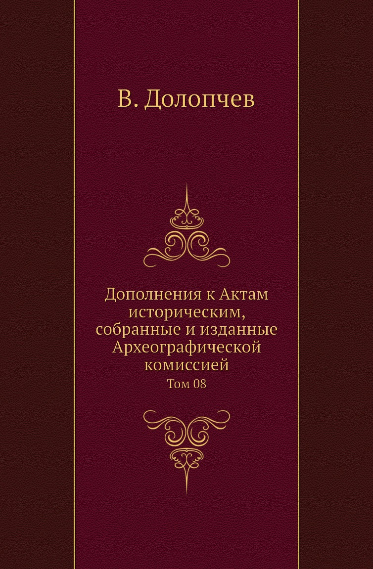 Книга Дополнения к Актам историческим, собранные и изданные Археографической комиссией....
Книга Дополнения к Актам историческим, собранные и изданные Археографической комиссией....