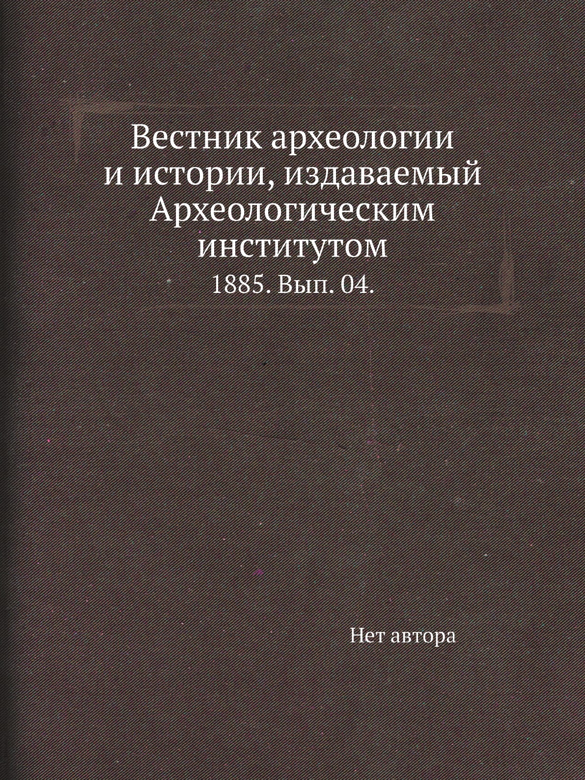 Книга Вестник археологии и истории, издаваемый Археологическим институтом. 1885. Вып. 04.
Книга Вестник археологии и истории, издаваемый Археологическим институтом. 1885. Вып. 04.