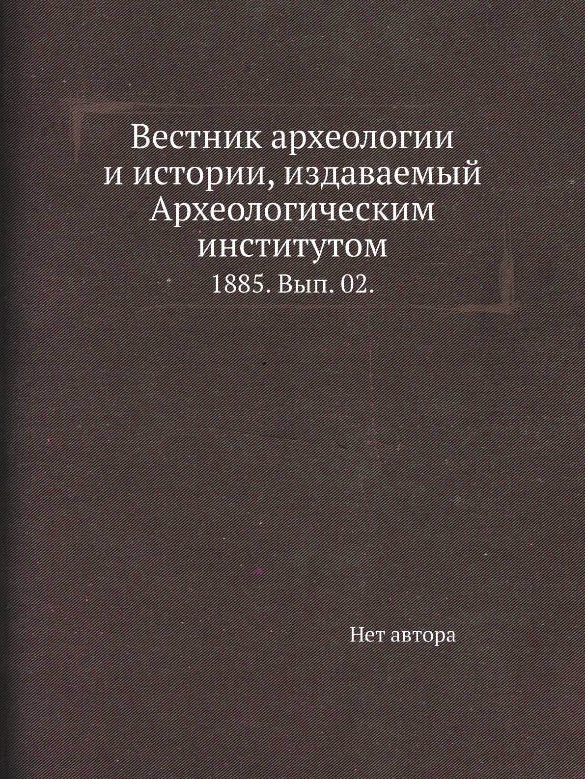 Книга Вестник археологии и истории, издаваемый Археологическим институтом. 1885. Вып. 02.
Книга Вестник археологии и истории, издаваемый Археологическим институтом. 1885. Вып. 02.