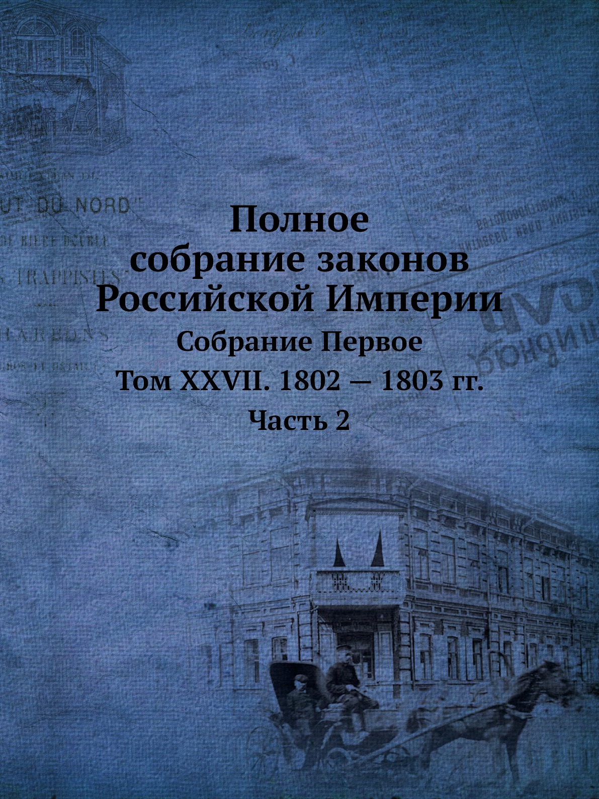 Полное собрание законов Российской Империи Собрание Первое Том XXVII Часть 2 1802-1803 гг
Полное собрание законов Российской Империи Собрание Первое Том XXVII Часть 2 1802-1803 гг