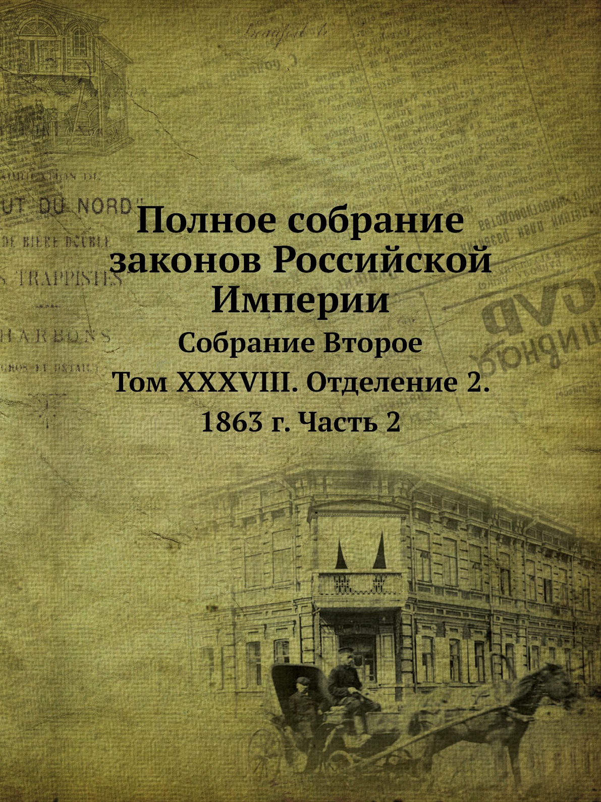 Полное собрание законов Российской Империи Собрание Второе Том XXXVIII Отд. 2 ч.2 1863
Полное собрание законов Российской Империи Собрание Второе Том XXXVIII Отд. 2 ч.2 1863