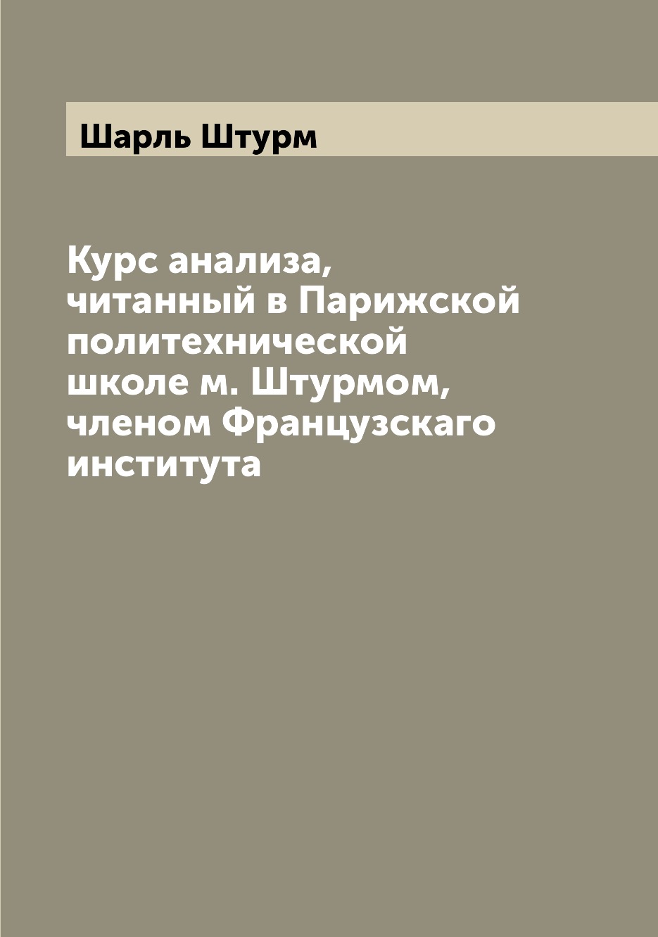 Книга Курс анализа, читанный в Парижской политехнической школе м. Штурмом, членом Франц...
Книга Курс анализа, читанный в Парижской политехнической школе м. Штурмом, членом Франц...