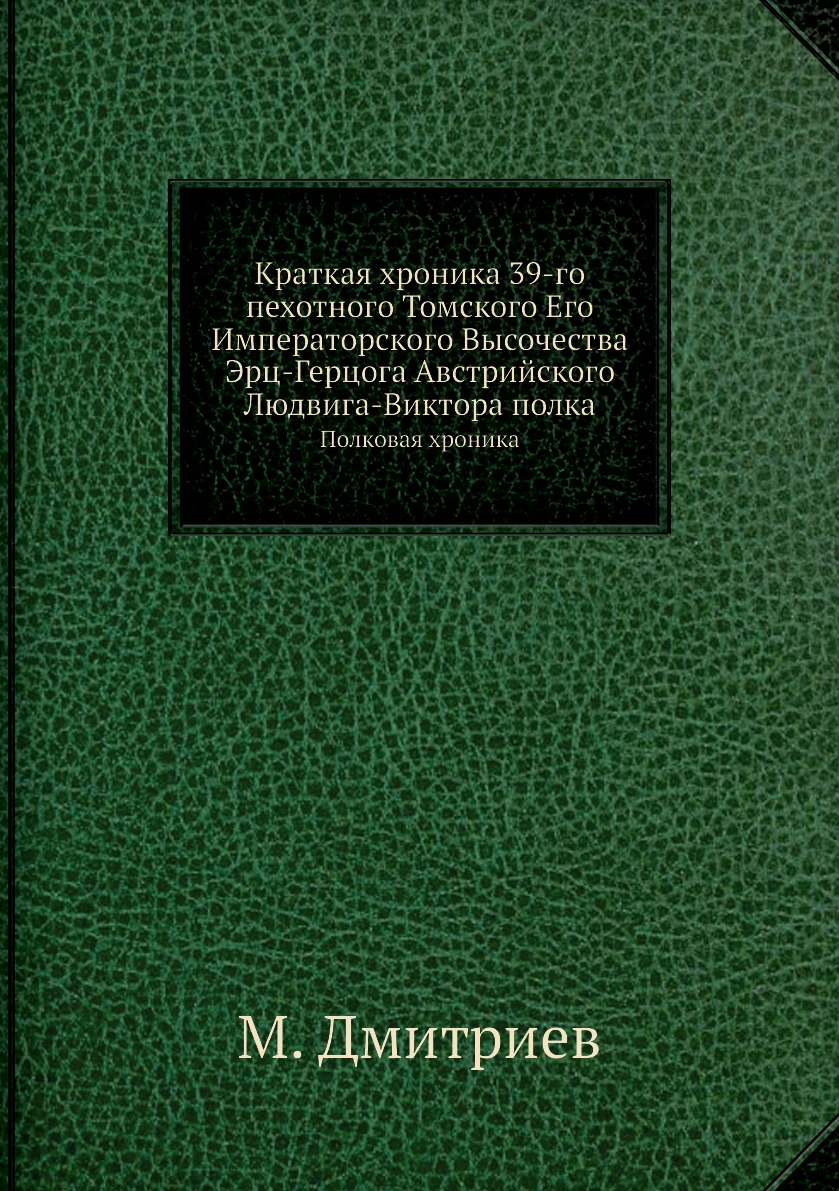 Книга Краткая хроника 39-го пехотного Томского Его Императорского Высочества Эрц-Герцог...
Книга Краткая хроника 39-го пехотного Томского Его Императорского Высочества Эрц-Герцог...