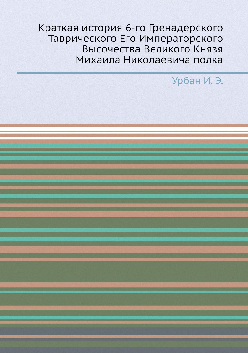 Книга Краткая история 6-го Гренадерского Таврического Его Императорского Высочества Вел...
Книга Краткая история 6-го Гренадерского Таврического Его Императорского Высочества Вел...