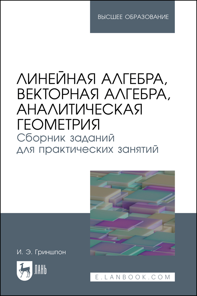 Линейная алгебра, векторная алгебра, аналитическая геометрия Сборник заданий для практичес
Линейная алгебра, векторная алгебра, аналитическая геометрия Сборник заданий для практичес
