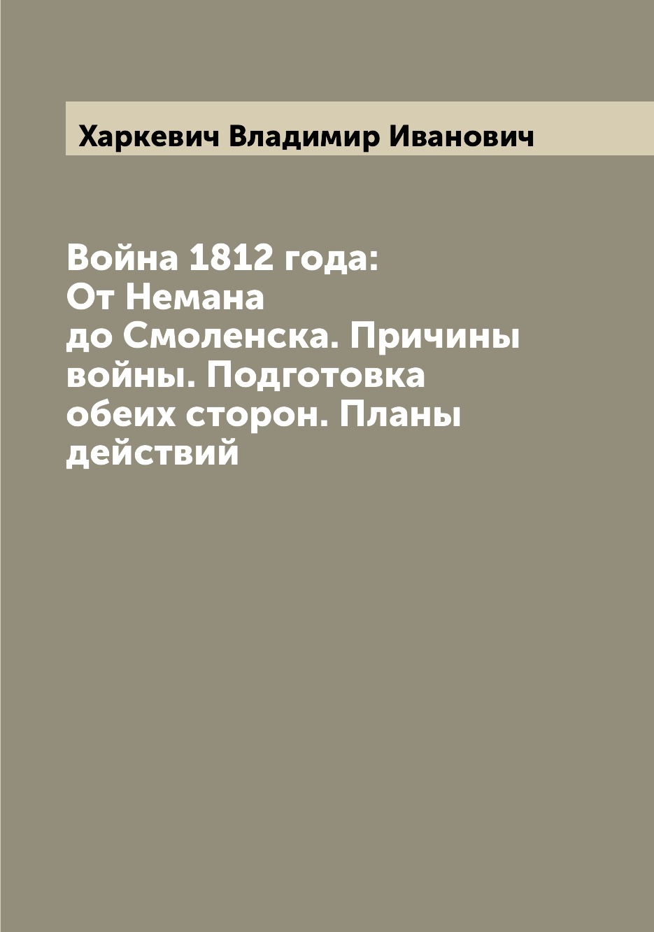 Книга Война 1812 года: От Немана до Смоленска. Причины войны. Подготовка обеих сторон. ...
Книга Война 1812 года: От Немана до Смоленска. Причины войны. Подготовка обеих сторон. ...