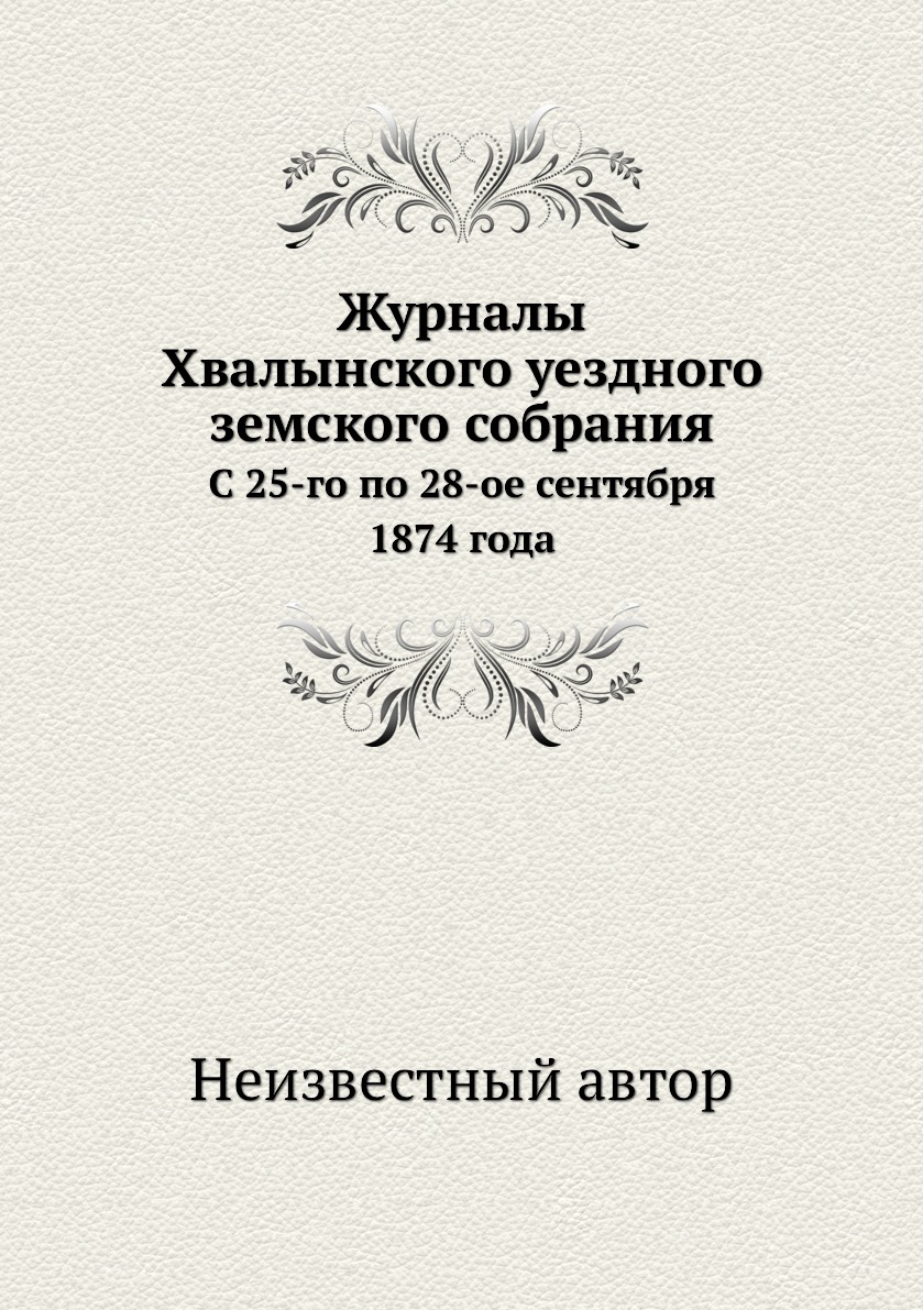 Книга Журналы Хвалынского уездного земского собрания. С 25-го по 28-ое сентября 1874 года
Книга Журналы Хвалынского уездного земского собрания. С 25-го по 28-ое сентября 1874 года