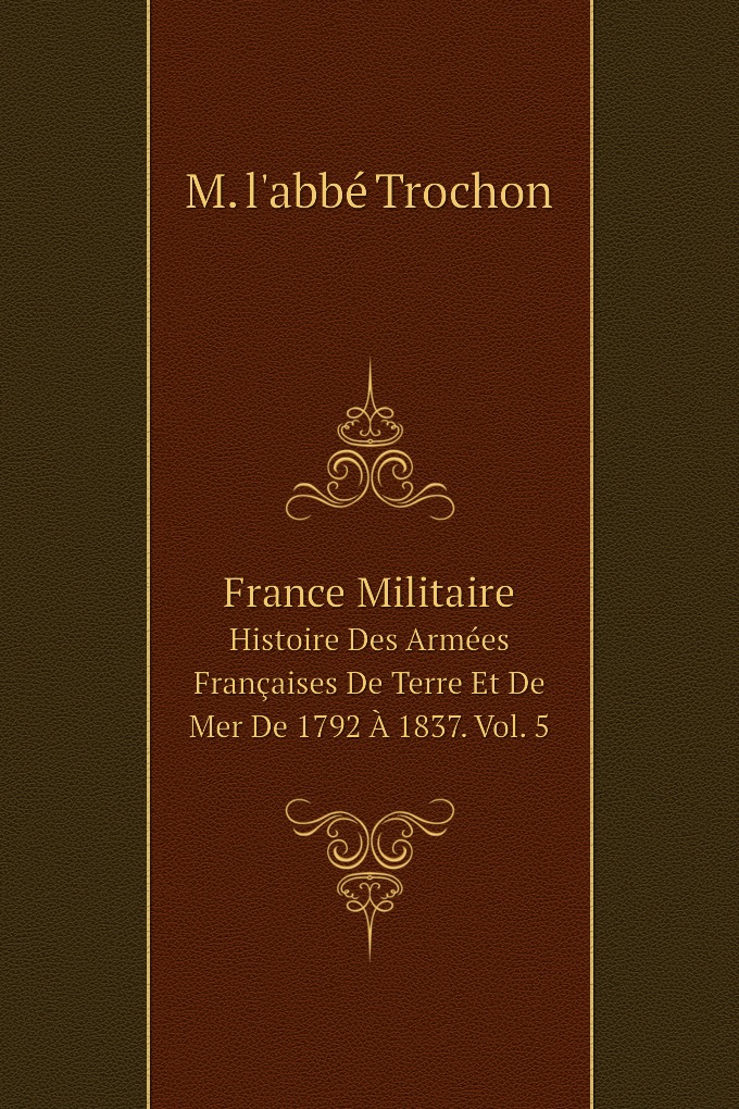 Книга France Militaire. Histoire Des Armees Francaises De Terre Et De Mer De 1792 A 183...
Книга France Militaire. Histoire Des Armees Francaises De Terre Et De Mer De 1792 A 183...