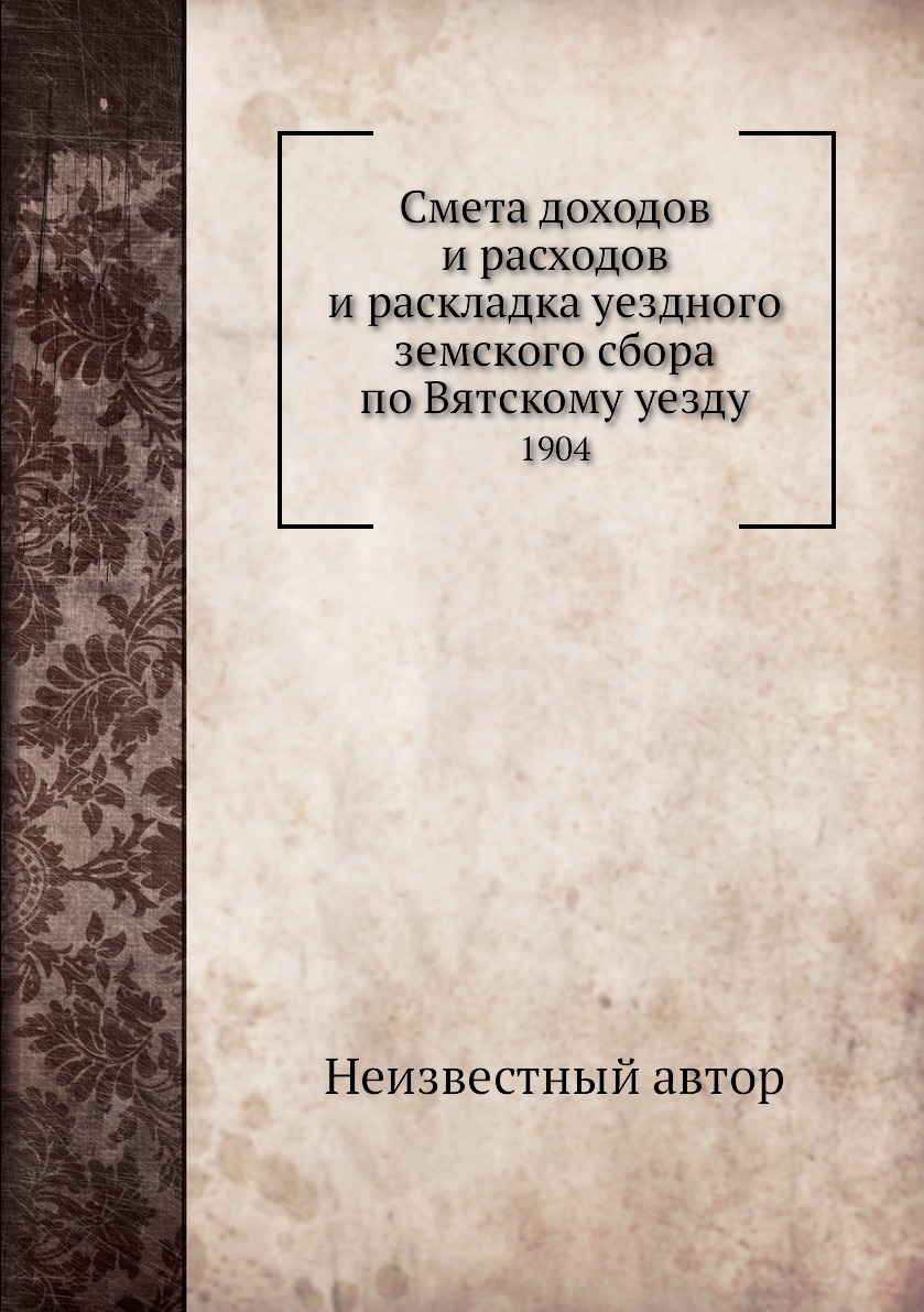 Книга Смета доходов и расходов и раскладка уездного земского сбора по Вятскому уезду. 1904
Книга Смета доходов и расходов и раскладка уездного земского сбора по Вятскому уезду. 1904